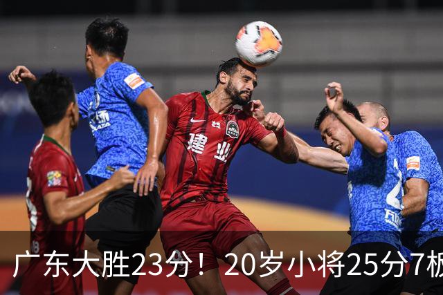 广东大胜23分！20岁小将25分7板3助，胡明轩快归队杜润旺张昊休养